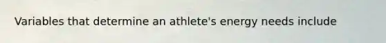 Variables that determine an athlete's energy needs include