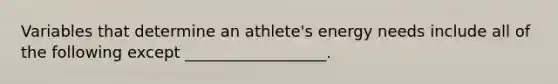 Variables that determine an athlete's energy needs include all of the following except __________________.