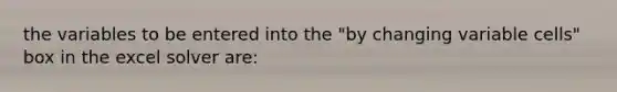 the variables to be entered into the "by changing variable cells" box in the excel solver are: