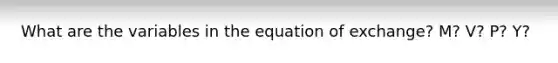 What are the variables in the equation of exchange? M? V? P? Y?