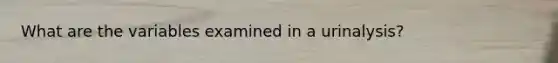 What are the variables examined in a urinalysis?