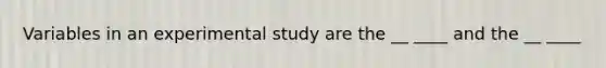 Variables in an experimental study are the __ ____ and the __ ____