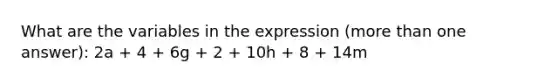 What are the variables in the expression (more than one answer): 2a + 4 + 6g + 2 + 10h + 8 + 14m