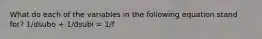 What do each of the variables in the following equation stand for? 1/dsubo + 1/dsubi = 1/f