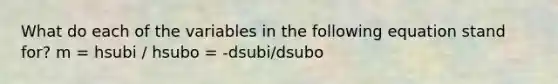 What do each of the variables in the following equation stand for? m = hsubi / hsubo = -dsubi/dsubo