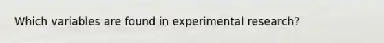 Which variables are found in <a href='https://www.questionai.com/knowledge/kD5GeV2lsd-experimental-research' class='anchor-knowledge'>experimental research</a>?