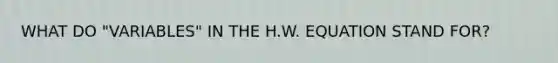 WHAT DO "VARIABLES" IN THE H.W. EQUATION STAND FOR?