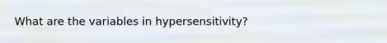 What are the variables in hypersensitivity?