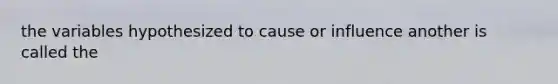 the variables hypothesized to cause or influence another is called the