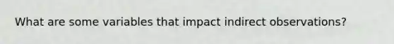 What are some variables that impact indirect observations?