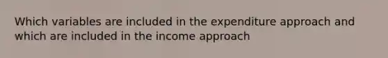 Which variables are included in the expenditure approach and which are included in the income approach