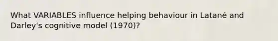 What VARIABLES influence helping behaviour in Latané and Darley's cognitive model (1970)?