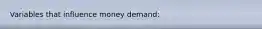 Variables that influence money demand: ​