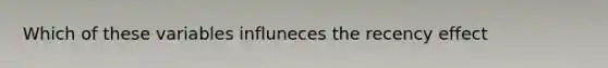 Which of these variables influneces the recency effect