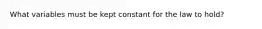 What variables must be kept constant for the law to hold?