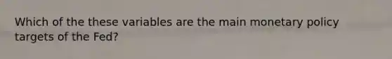 Which of the these variables are the main monetary policy targets of the Fed?