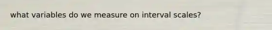 what variables do we measure on interval scales?