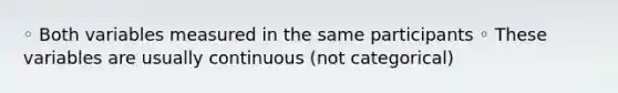 ◦ Both variables measured in the same participants ◦ These variables are usually continuous (not categorical)