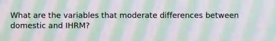 What are the variables that moderate differences between domestic and IHRM?