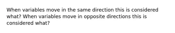 When variables move in the same direction this is considered what? When variables move in opposite directions this is considered what?