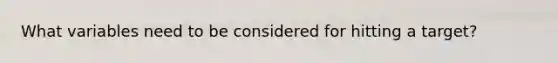 What variables need to be considered for hitting a target?