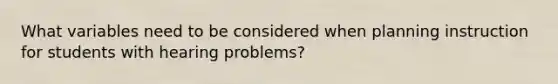 What variables need to be considered when planning instruction for students with hearing problems?