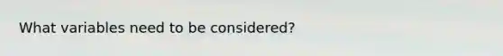 What variables need to be considered?