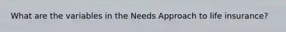 What are the variables in the Needs Approach to life insurance?