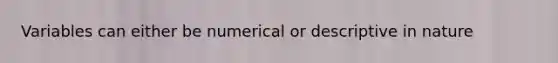 Variables can either be numerical or descriptive in nature