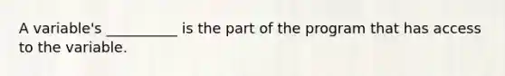 A variable's __________ is the part of the program that has access to the variable.