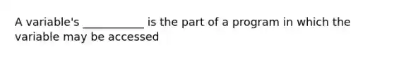 A variable's ___________ is the part of a program in which the variable may be accessed