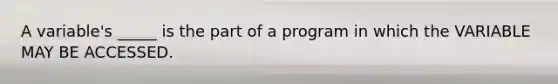 A variable's _____ is the part of a program in which the VARIABLE MAY BE ACCESSED.