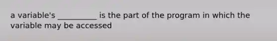 a variable's __________ is the part of the program in which the variable may be accessed