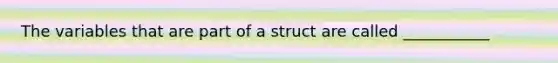 The variables that are part of a struct are called ___________