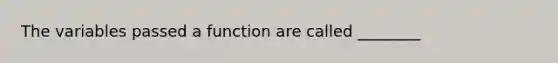 The variables passed a function are called ________