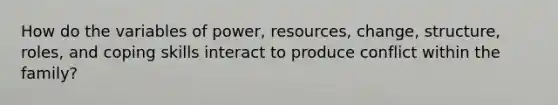 How do the variables of power, resources, change, structure, roles, and coping skills interact to produce conflict within the family?