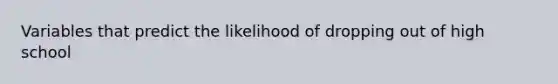 Variables that predict the likelihood of dropping out of high school