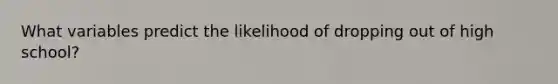 What variables predict the likelihood of dropping out of high school?