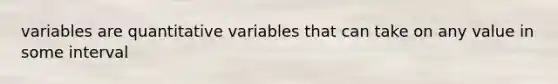 variables are quantitative variables that can take on any value in some interval