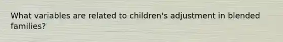 What variables are related to children's adjustment in blended families?