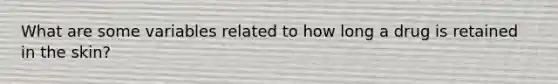 What are some variables related to how long a drug is retained in the skin?