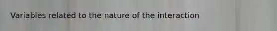 Variables related to the nature of the interaction