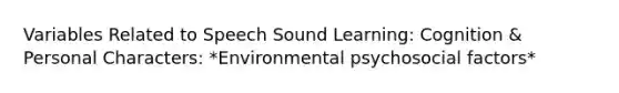 Variables Related to Speech Sound Learning: Cognition & Personal Characters: *Environmental psychosocial factors*