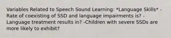 Variables Related to Speech Sound Learning: *Language Skills* -Rate of coexisting of SSD and language impairments is? -Language treatment results in? -Children with severe SSDs are more likely to exhibit?