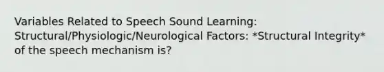 Variables Related to Speech Sound Learning: Structural/Physiologic/Neurological Factors: *Structural Integrity* of the speech mechanism is?