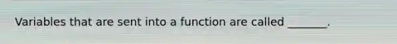 Variables that are sent into a function are called _______.