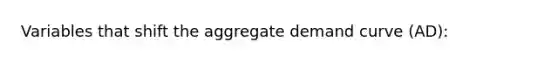 Variables that shift the aggregate demand curve​ (AD):