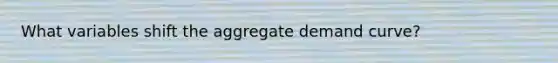 What variables shift the aggregate demand curve?