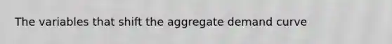 The variables that shift the aggregate demand curve
