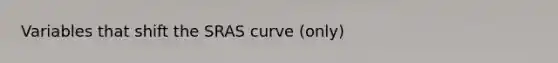 Variables that shift the SRAS curve (only)